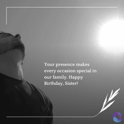 Your presence makes
every occasion special in
our family. Happy
Birthday, Sister!