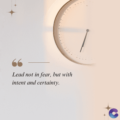 Lead not in fear, but with
intent and certainty.