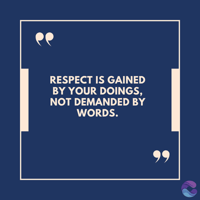 RESPECT IS GAINED
BY YOUR DOINGS,
NOT DEMANDED BY
WORDS.
99