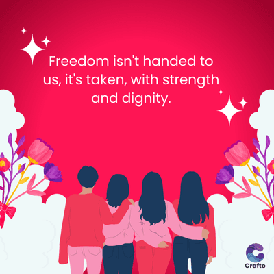 Freedom isn't handed to
us, it's taken, with strength
and dignity.
Crafto