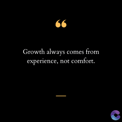 6.
Growth always comes from
experience, not comfort.