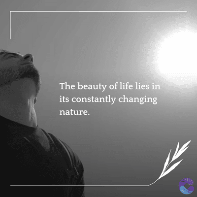The beauty of life lies in
its constantly changing
nature.