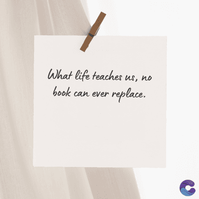 What life teaches us, no
book can ever replace.
