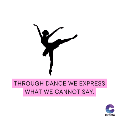THROUGH DANCE WE EXPRESS
WHAT WE CANNOT SAY.
Crafto
