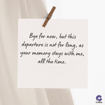 Bye for now, but this
departure is not for long,.
as
your memory stays with me,
all the time.
Crafto