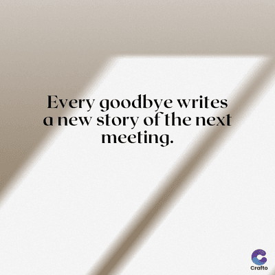 Every goodbye writes
a new story of the next
meeting.
Crafto