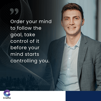 TE
Order your mind
to follow the
goal, take
control of it
before your
mind starts
controlling you.
Crafto