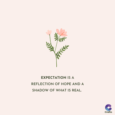EXPECTATION IS A
REFLECTION OF HOPE AND A
SHADOW OF WHAT IS REAL.
Crafto