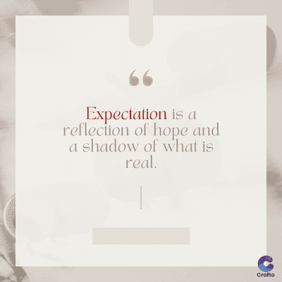 www
Expectation is a
reflection of hope and
a shadow of what is
real.
Crafto