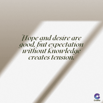 Hope and desire are
good, but expectation
without knowledge
creates tension.
Crafto