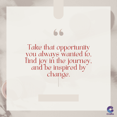 www
Take that opportunity
you always wanted to,
find joy in the journey.
and be inspired by
change.
Crafto
