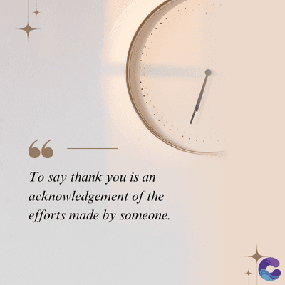 To say thank you is an
acknowledgement of the
efforts made by someone.