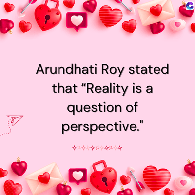 Arundhati Roy stated
that "Reality is a
question of
perspective."
*
