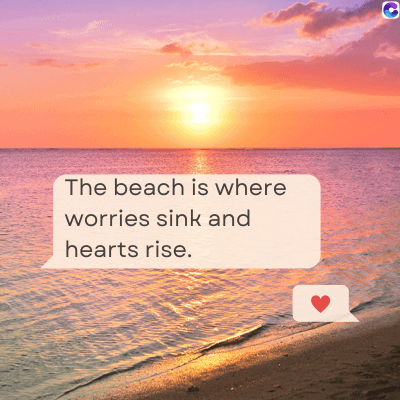 The beach is where
worries sink and
hearts rise.
C