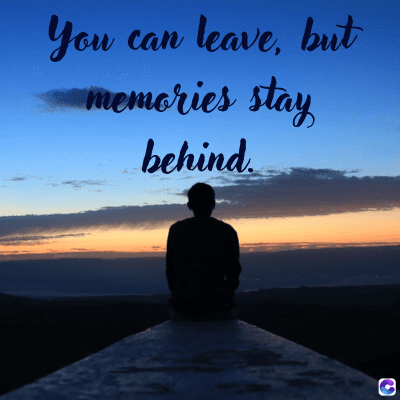You
can
leave, but
memories stay
behind.