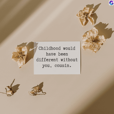Childhood would
have been
different without
you, cousin.
C
