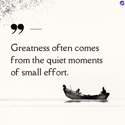 99
Greatness often comes
from the quiet moments
of small effort.
C