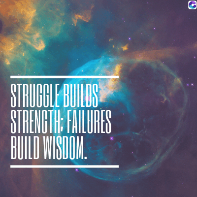 STRUGGLE BUILDS
STRENGTH: FAILURES
BUILD WISDOM.
C