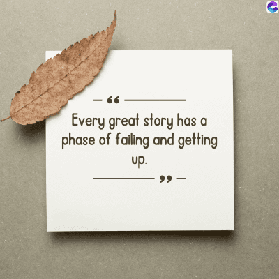 -
Every great story has a
phase of failing and getting
up.
C
