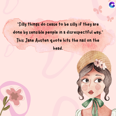 "Silly things do cease to be silly if they are
done by sensible people in a disrespectful way."
This Jane Austen quote hits the nail on the
head.