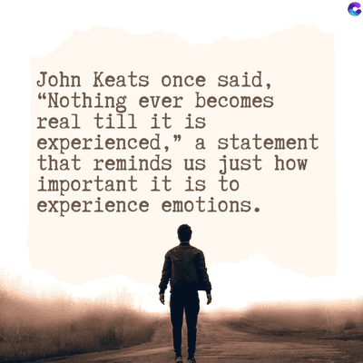 John Keats once said,
"Nothing ever becomes
real till it is
experienced," a statement
that reminds us just how
important it is to
experience emotions.
C