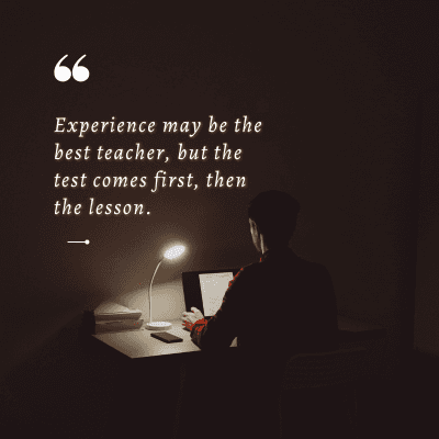 66
Experience may be the
best teacher, but the
test comes first, then
the lesson.