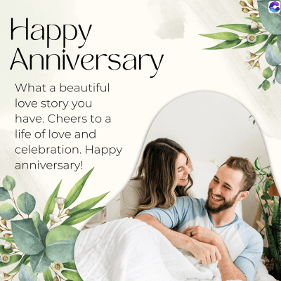 Happy
Anniversary
What a beautiful
love story you
have. Cheers to a
life of love and
celebration. Happy
anniversary!