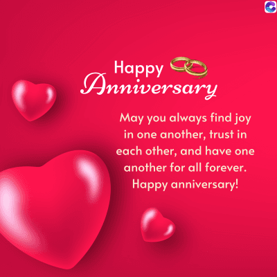 Happy
Anniversary
May you always find joy
in one another, trust in
each other, and have one
another for all forever.
Happy anniversary!