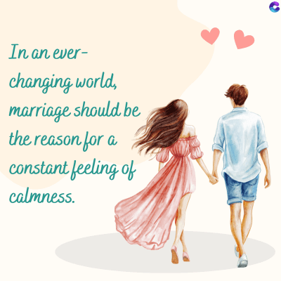 In an ever-
changing world,
marriage should be
the reason for a
constant feeling of
calmness.