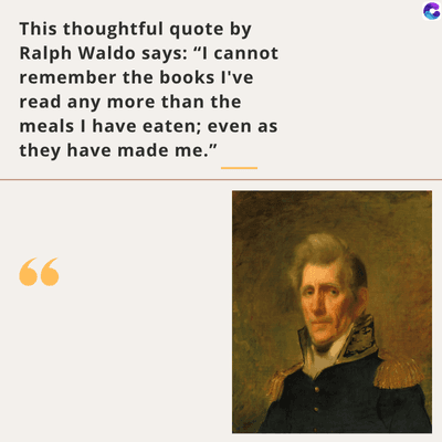 This thoughtful quote by
Ralph Waldo says: "I cannot
remember the books I've
read any more than the
meals I have eaten; even as
they have made me."
C
66