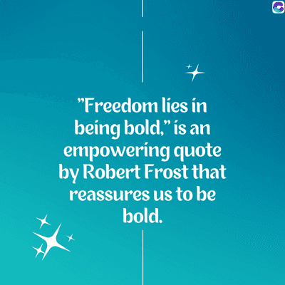 "Freedom lies in
being bold," is an
empowering quote
by Robert Frost that
reassures us to be
bold.