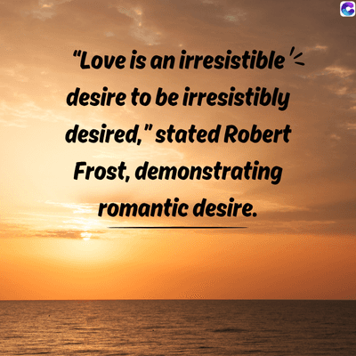 "Love is an irresistible'<
desire to be irresistibly
desired," stated Robert
Frost, demonstrating
romantic desire.
C