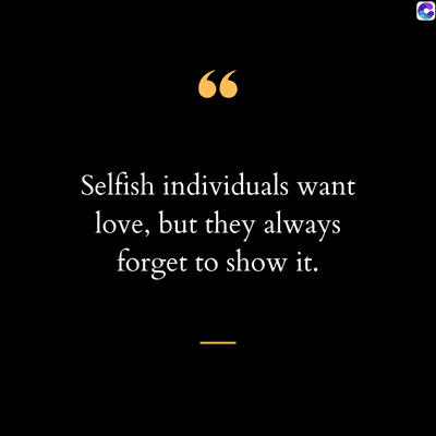 66
Selfish individuals want
love, but they always
forget to show it.
.
C