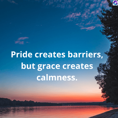 0
Pride creates barriers,
but grace creates
calmness.