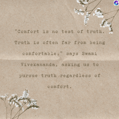 "Comfort is no test of truth.
Truth is often far from being
comfortable," says Swami
Vivekananda, asking us to
pursue truth regardless of
comfort.
C