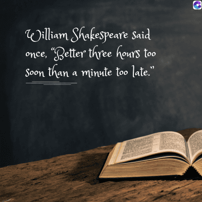 0
William Shakespeare Said
once, "Better three hours too
Soon than a minute too late.”