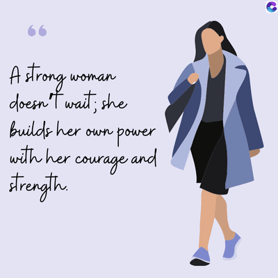 A strong
woman
doesn't wait; she
builds her
with her.
strength.
own power
courage and