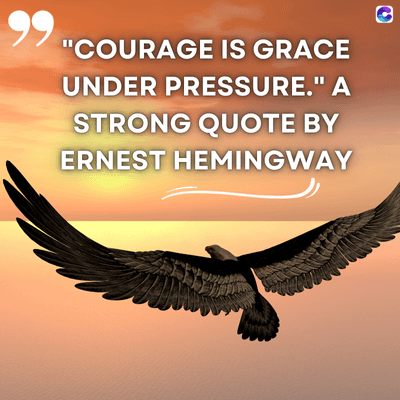 99
"COURAGE IS GRACE
UNDER PRESSURE." A
STRONG QUOTE BY
ERNEST HEMINGWAY
C