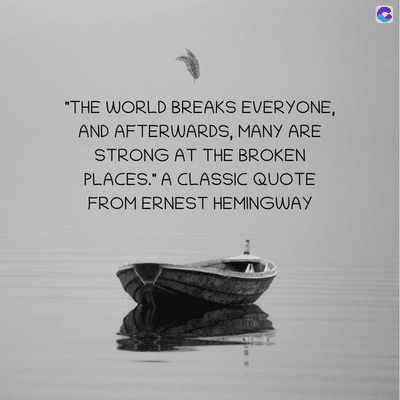 "THE WORLD BREAKS EVERYONE,
AND AFTERWARDS, MANY ARE
STRONG AT THE BROKEN
PLACES." A CLASSIC QUOTE
FROM ERNEST HEMINGWAY