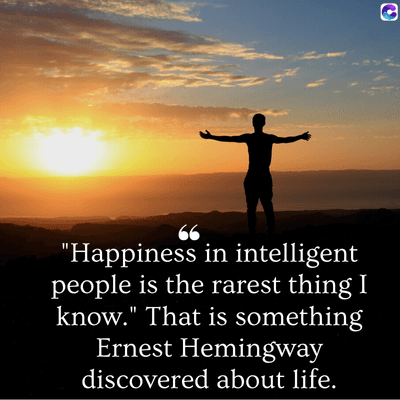 0
"Happiness in intelligent
people is the rarest thing I
know." That is something
Ernest Hemingway
discovered about life.