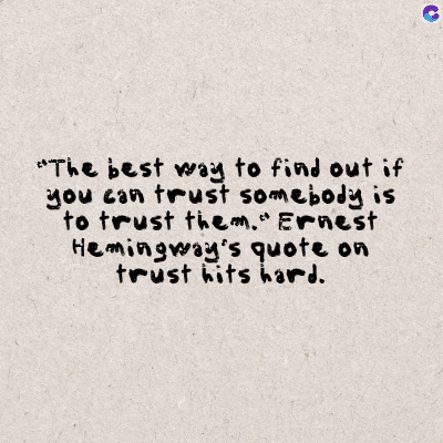 "The best way to find out if
you can trust somebody is
to trust them." Ernest
Hemingway's quote on
trust hits hard.