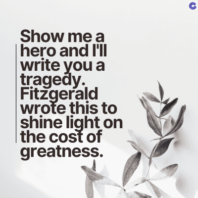 Show me a
hero and I'll
write you a
tragedy.
Fitzgerald
wrote this to
shine light on
the cost of
greatness.