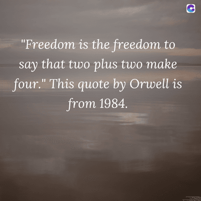"Freedom is the freedom to
say that two plus two make
four." This quote by Orwell is
from 1984.