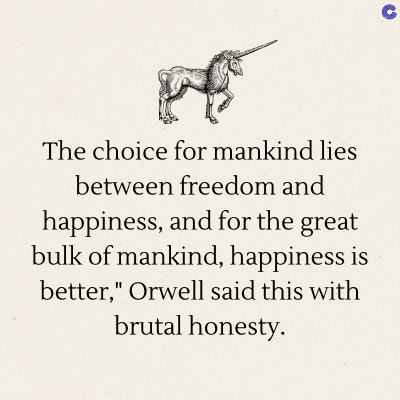 The choice for mankind lies
between freedom and
happiness, and for the great
bulk of mankind, happiness is
better," Orwell said this with
brutal honesty.