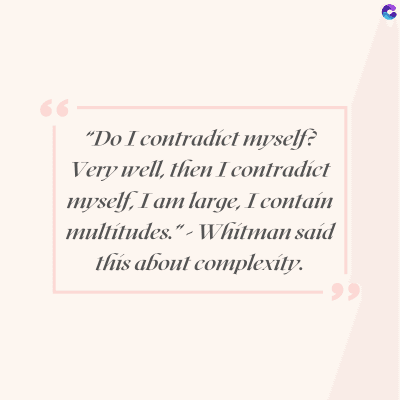 66
"Do I contradict myself?
Very well, then I contradict
myself, I am large, I contain
multitudes."- Whitman said
this about complexity.
po