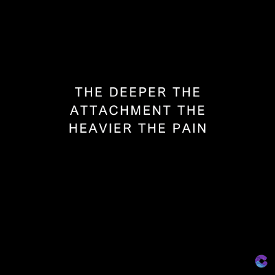 THE DEEPER THE
ATTACHMENT THE
HEAVIER THE PAIN
