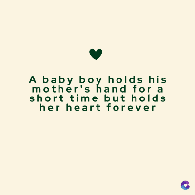 A baby boy holds his
mother's hand for a
short time but holds
her heart forever
C