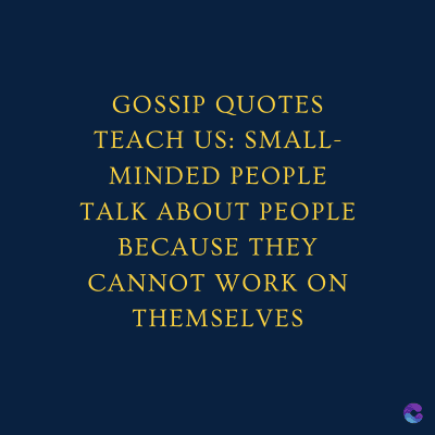 GOSSIP QUOTES
TEACH US: SMALL-
MINDED PEOPLE
TALK ABOUT PEOPLE
BECAUSE THEY
CANNOT WORK ON
THEMSELVES