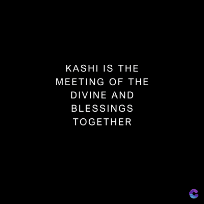 KASHI IS THE
MEETING OF THE
DIVINE AND
BLESSINGS
TOGETHER