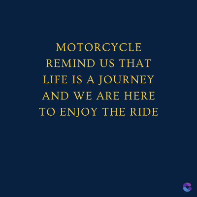 MOTORCYCLE
REMIND US THAT
LIFE IS A JOURNEY
AND WE ARE HERE
TO ENJOY THE RIDE